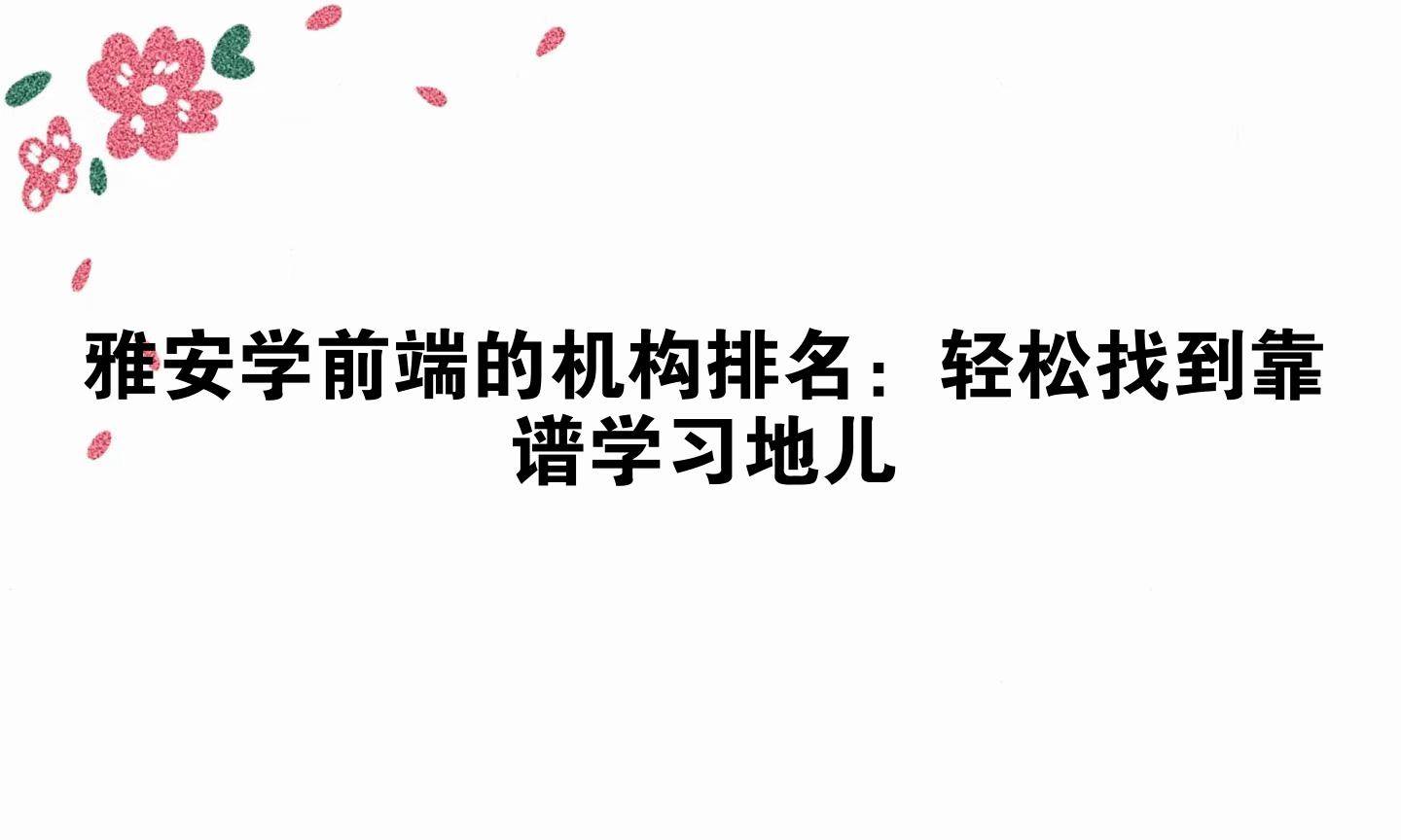 雅安学前端的机构排名：轻松找到靠谱学习地儿